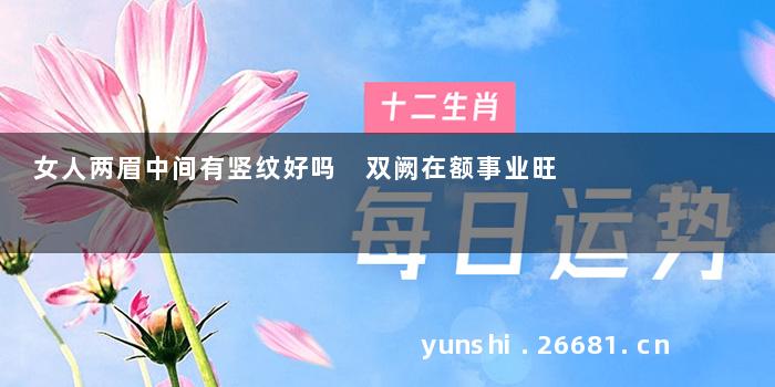 女人两眉中间有竖纹好吗 双阙在额事业旺